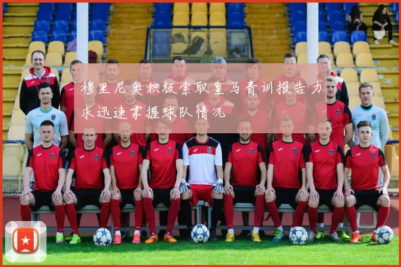 穆里尼奥积极索取皇马青训报告力求迅速掌握球队情况