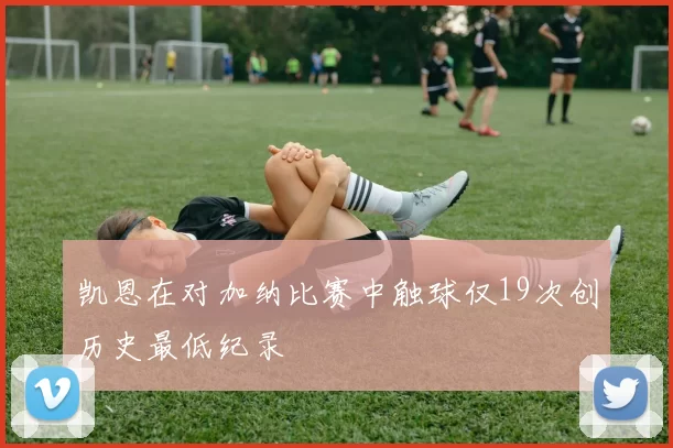 凯恩在对加纳比赛中触球仅19次创历史最低纪录
