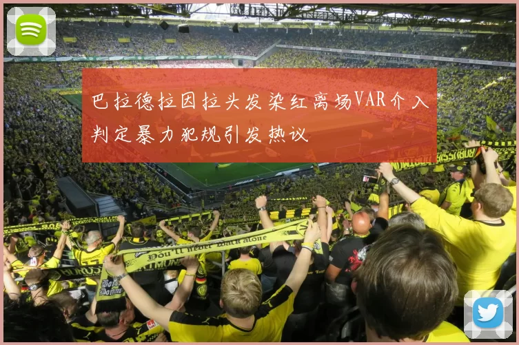 巴拉德拉因拉头发染红离场VAR介入判定暴力犯规引发热议