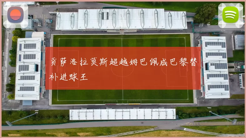贡萨洛拉莫斯超越姆巴佩成巴黎替补进球王