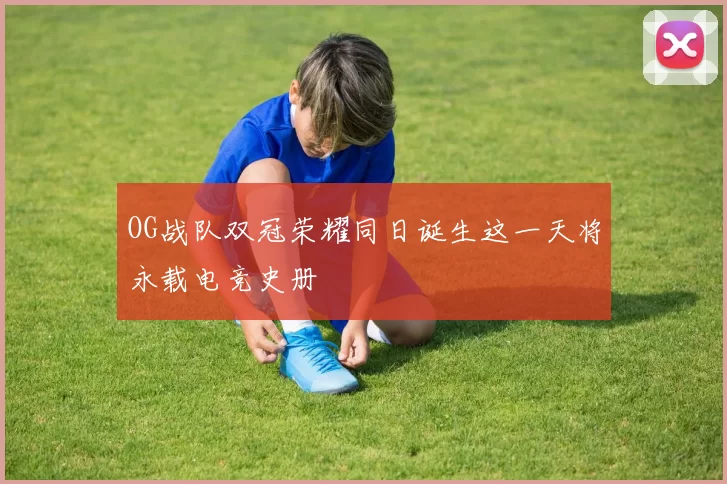 OG战队双冠荣耀同日诞生这一天将永载电竞史册
