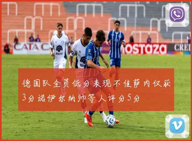德国队全员低分表现不佳萨内仅获3分诺伊尔纳帅等人评分5分