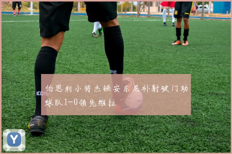 伯恩利小将杰顿安东尼补射破门助球队1-0领先维拉