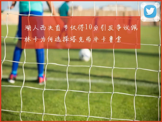 湖人西决首节仅得10分引发争议佩林卡为何选择塔克而非卡鲁索